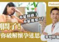 別問了！備孕CEO帶你破解懷孕迷思Feat.李世明醫師